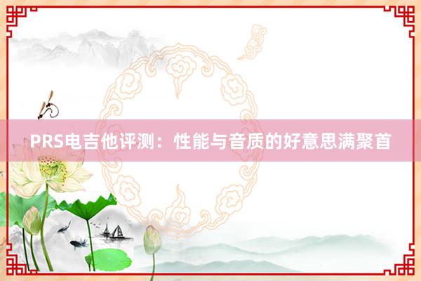 PRS电吉他评测：性能与音质的好意思满聚首